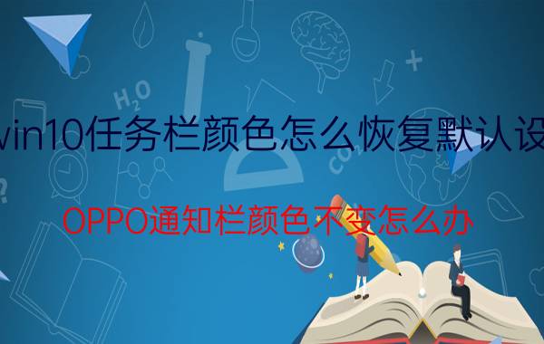 win10任务栏颜色怎么恢复默认设置 OPPO通知栏颜色不变怎么办？